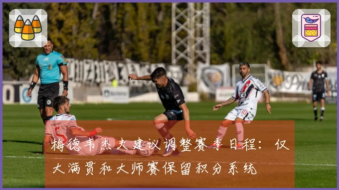 梅德韦杰夫建议调整赛季日程：仅大满贯和大师赛保留积分系统