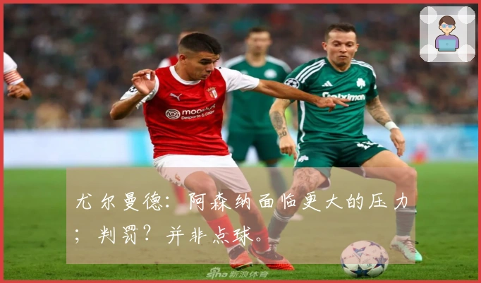 尤尔曼德：阿森纳面临更大的压力；判罚？并非点球。