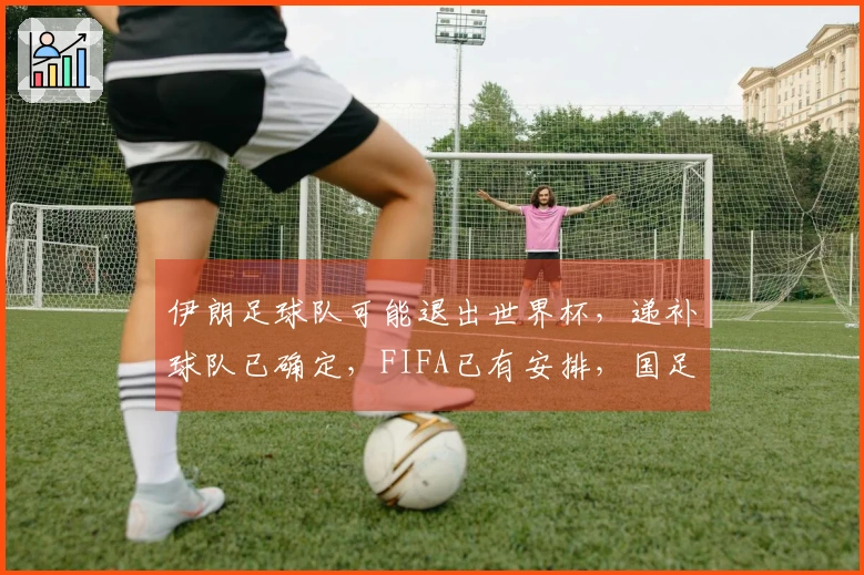 伊朗足球队可能退出世界杯，递补球队已确定，FIFA已有安排，国足失望无缘