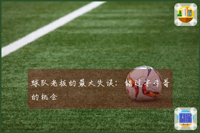 球队老板的最大失误：错过字母哥的机会