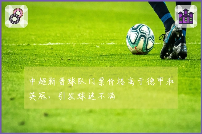 中超新晋球队门票价格高于德甲和英冠，引发球迷不满