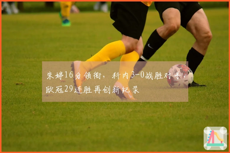 朱婷16分领衔，科内3-0战胜对手，欧冠29连胜再创新纪录