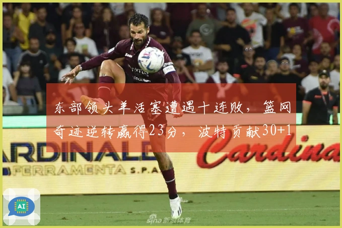 东部领头羊活塞遭遇十连败，篮网奇迹逆转赢得23分，波特贡献30+13