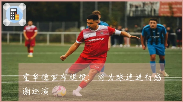 霍华德宣布退役：将为球迷进行感谢巡演