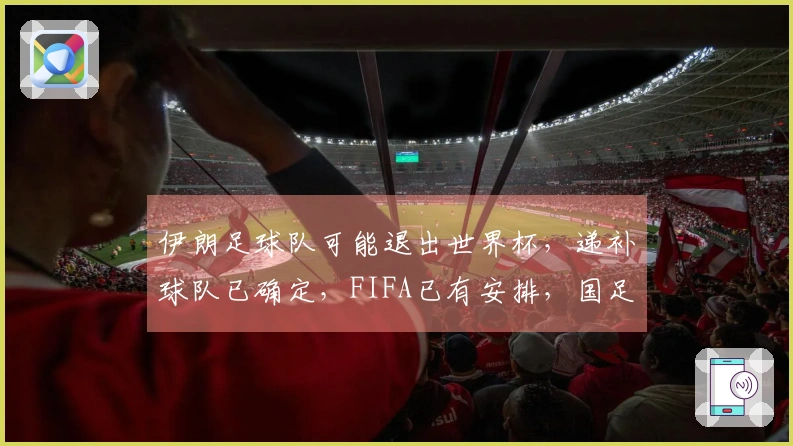 伊朗足球队可能退出世界杯，递补球队已确定，FIFA已有安排，国足失望无缘