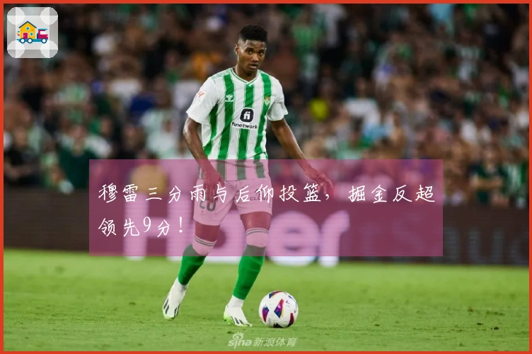 穆雷三分雨与后仰投篮，掘金反超领先9分！