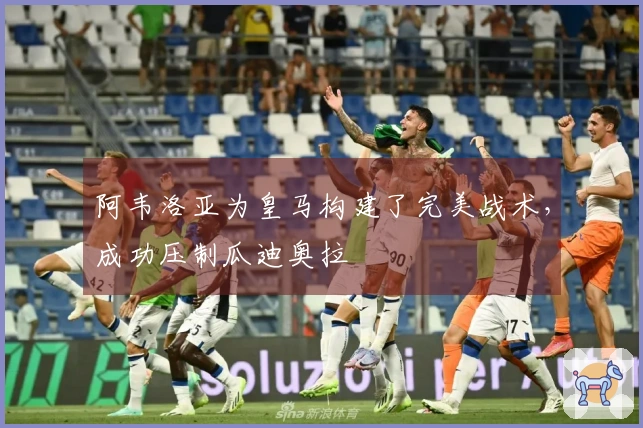 阿韦洛亚为皇马构建了完美战术，成功压制瓜迪奥拉