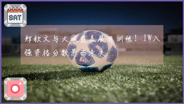 郑钦文与大坂直美展开训练!IW八强资格分数悬而未决