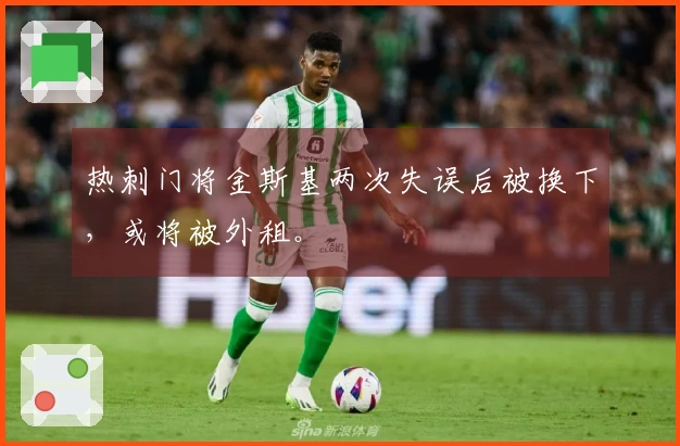 热刺门将金斯基两次失误后被换下，或将被外租。