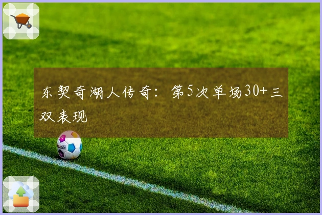 东契奇湖人传奇:第5次单场30+三双表现
