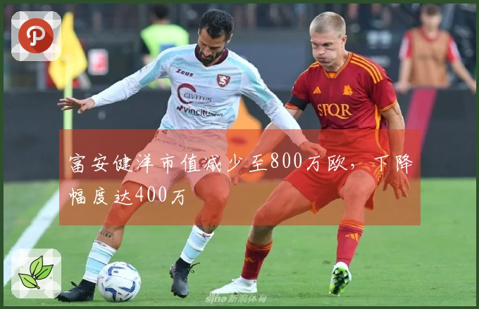 富安健洋市值减少至800万欧，下降幅度达400万