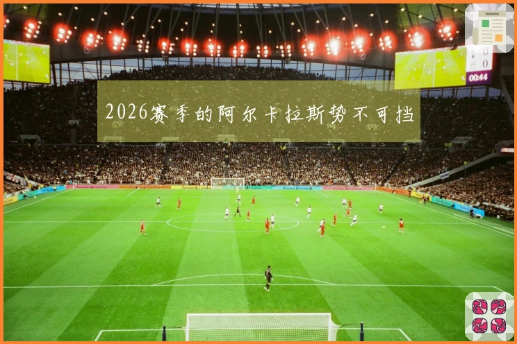 2026赛季的阿尔卡拉斯势不可挡
